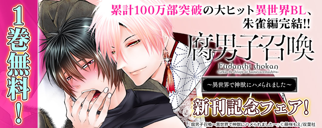 累計100万部突破の大ヒット異世界BL、朱雀編完結!! 『腐男子召喚～異世界で神獣にハメられました～』新刊記念フェア!1巻無料!