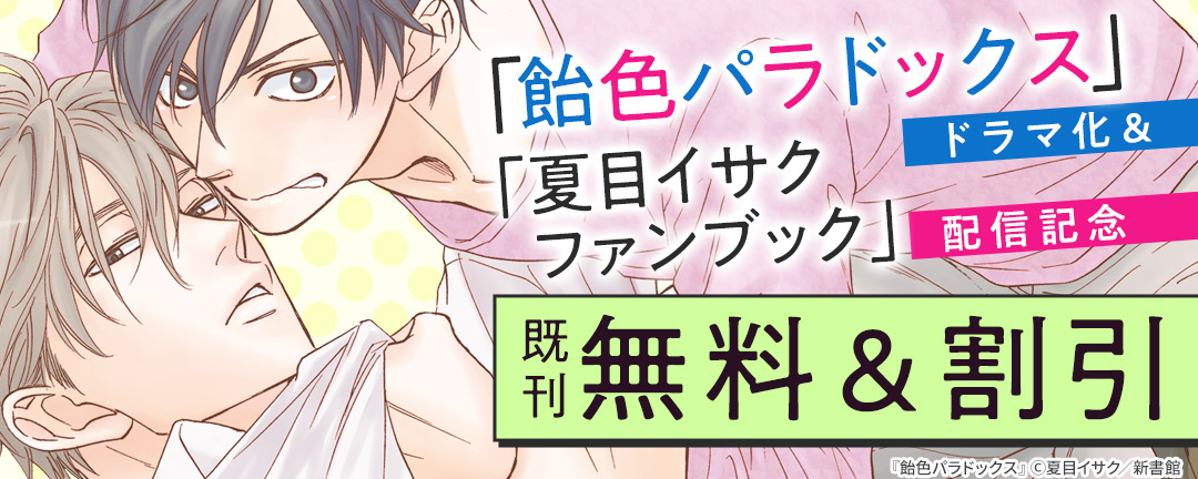 新書館_「飴色パラドックス」ドラマ化&「夏目イサクファンブック」配信記念 既刊無料&割引