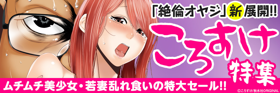 秋水社_「絶倫オヤジ」新展開!!～ころすけ特集 ムチムチ美少女・若妻乱れ食いの特大セール!!～