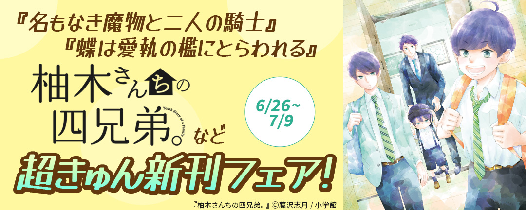 『名もなき魔物と二人の騎士』『柚木さんちの四兄弟。』『蝶は愛執の檻にとらわれる』など 超きゅん新刊フェア!