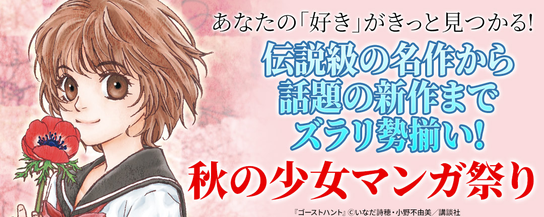 講談社_あなたの「好き」がきっと見つかる! 伝説級の名作から話題の新作までズラリ勢揃い! 秋の少女マンガ祭り