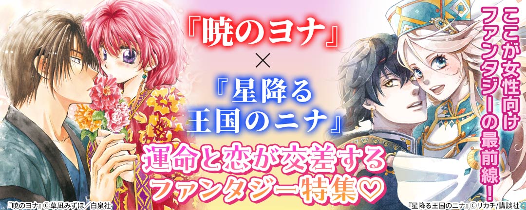 『暁のヨナ』×『星降る王国のニナ』ここが女性向けファンタジーの最前線! 運命と恋が交差するファンタジー特集(※●)