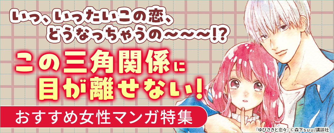 いっ、いったいこの恋、どうなっちゃうの～～～!?この三角関係に目が離せない!おすすめ女性マンガ特集