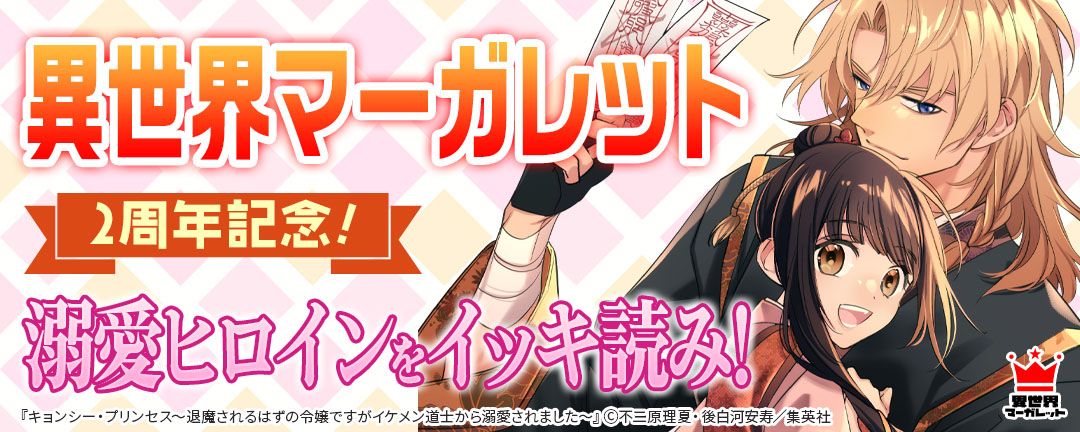 異世界マーガレット2周年記念!溺愛ヒロインをイッキ読み!