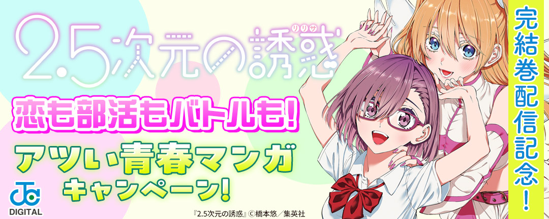 『2.5次元の誘惑』完結巻配信記念!恋も部活もバトルも!アツい青春マンガキャンペーン!