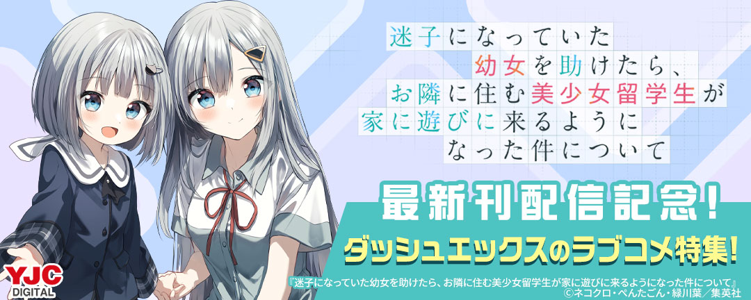 『迷子になっていた幼女を助けたら、お隣に住む美少女留学生が家に遊びに来るようになった件について』最新刊配信記念!ダッシュエックスのラブコメ特集!