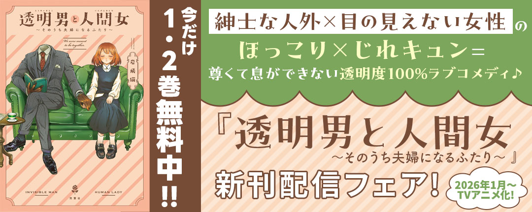 2026年1月～TVアニメ化!【紳士な人外×目の見えない女性】ほっこり×じれキュン=尊くて息ができない透明度100%ラブコメディ♪ 『透明男と人間女～そのうち夫婦になるふたり～』新刊配信フェア!今だけ1・2巻無料中!!
