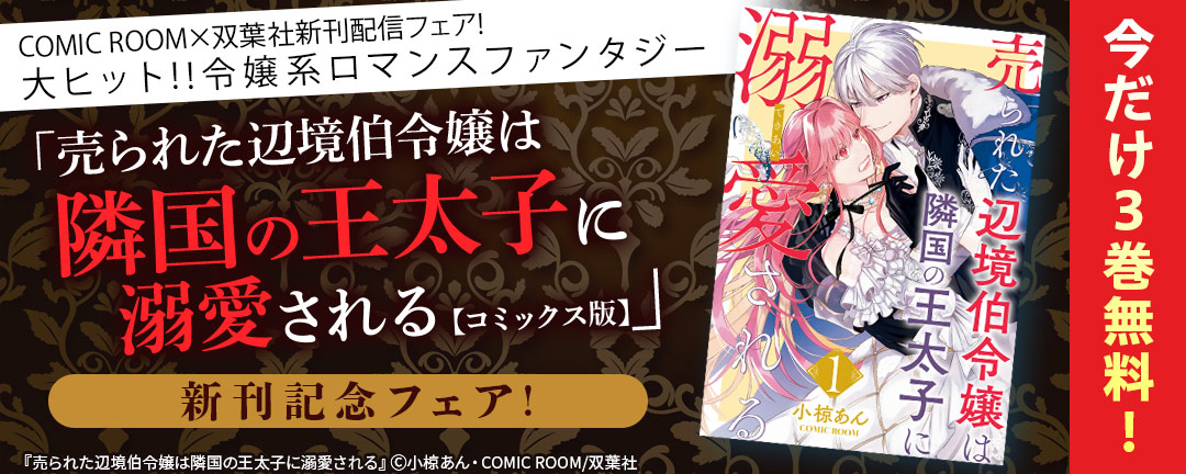 COMIC ROOM×双葉社新刊配信フェア! 大ヒット!!令嬢系ロマンスファンタジー『売られた辺境伯令嬢は隣国の王太子に溺愛される』今だけ3巻無料!