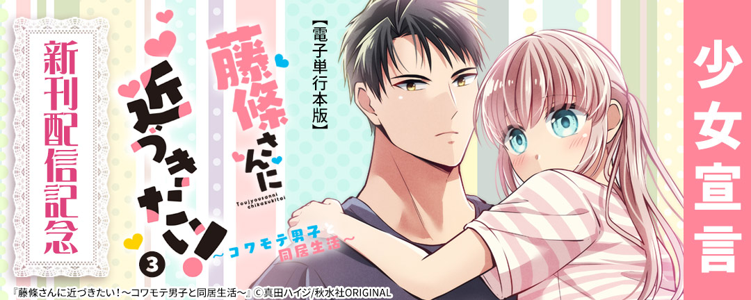 少女宣言 『藤條さんに近づきたい!～コワモテ男子と同居生活～【電子単行本版】3』ほか新刊配信記念