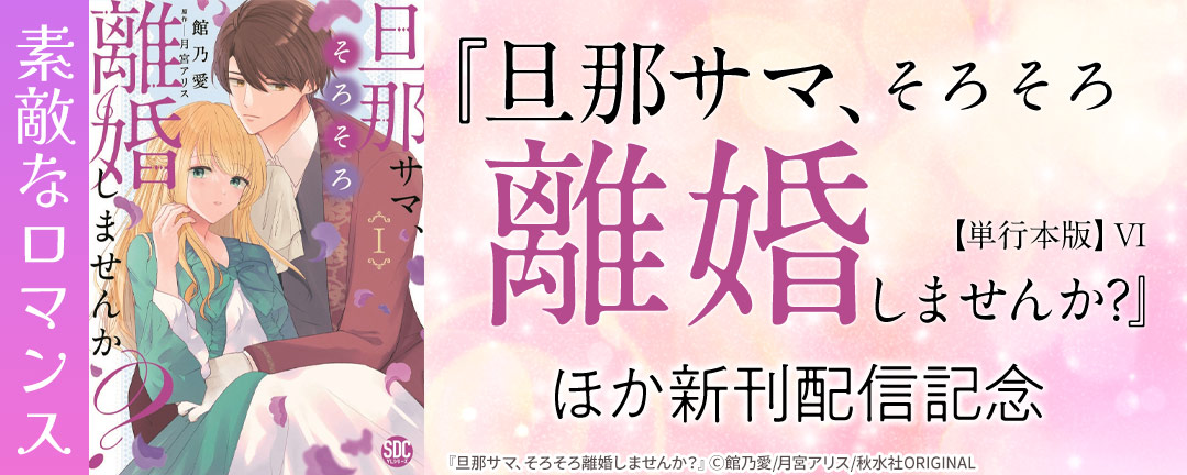 秋水社創業祭 素敵なロマンス『旦那サマ、そろそろ離婚しませんか?【単行本版】VI』ほか新刊配信記念
