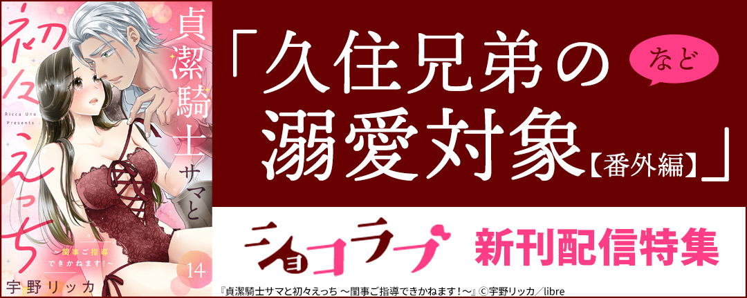 「久住兄弟の溺愛対象【番外編】」など ショコラブ新刊配信特集