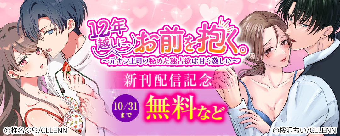 12年越しに、お前を抱く。～元ヤン上司の秘めた独占欲は甘く激しい～ 新刊配信記念