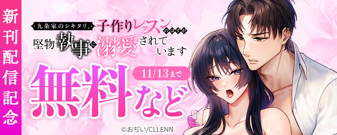 九条家のシキタリ。~子作りレッスンのはずが堅物執事に溺愛されています~ 新刊配信記念(CLLENN)