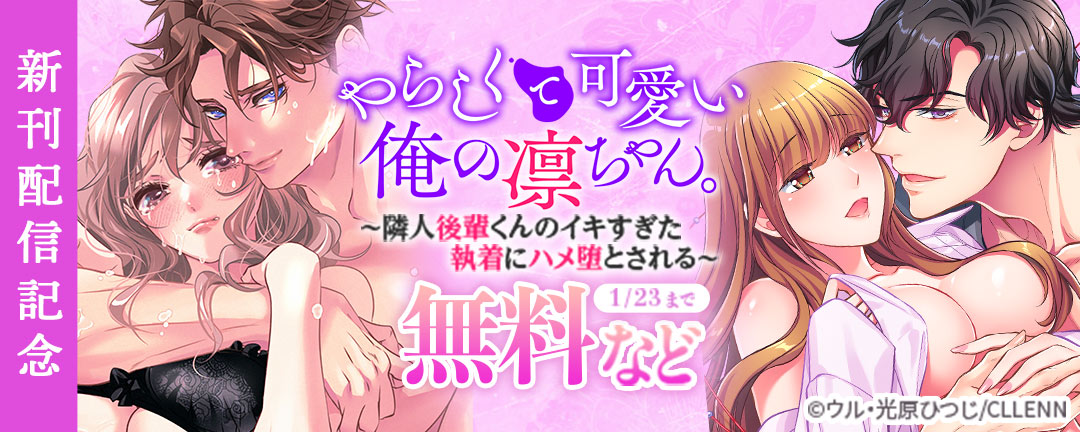 CLLENN_やらしくて可愛い俺の凛ちゃん。～隣人後輩くんのイキすぎた執着にハメ堕とされる～ 新刊配信記念