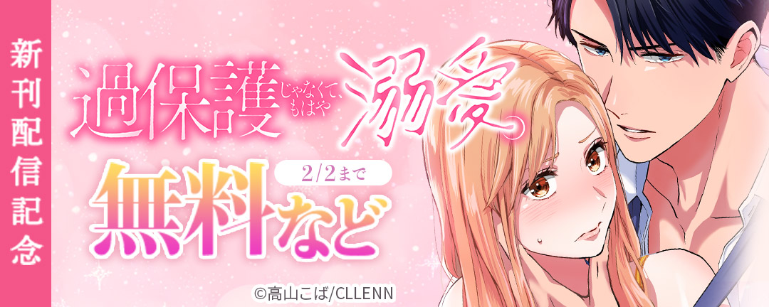 過保護じゃなくて、もはや溺愛。 新刊配信記念