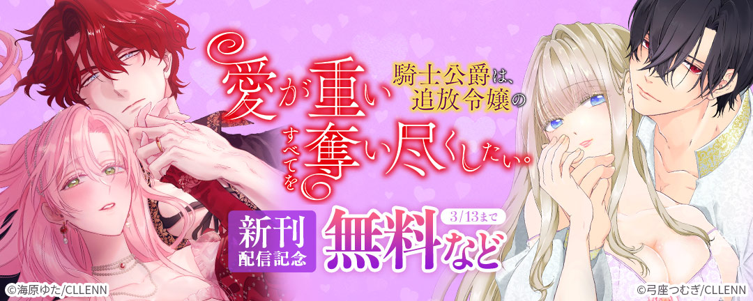 愛が重い騎士公爵は、追放令嬢のすべてを奪い尽くしたい。 新刊配信記念