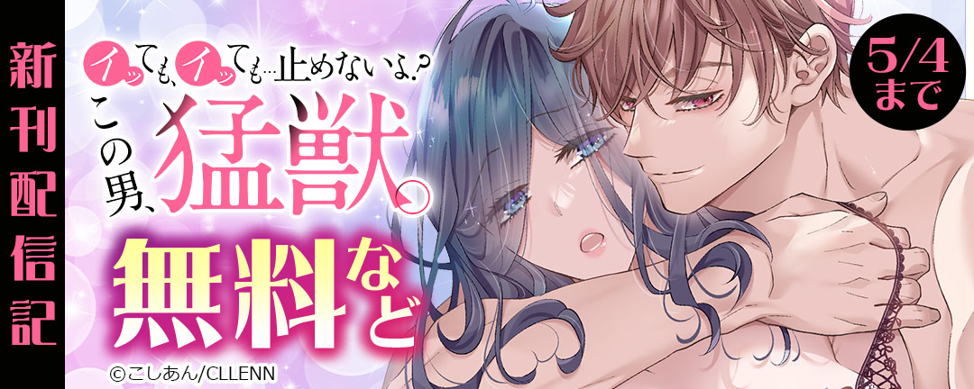 イッても、イッても…止めないよ? この男、猛獣。 新刊配信記念