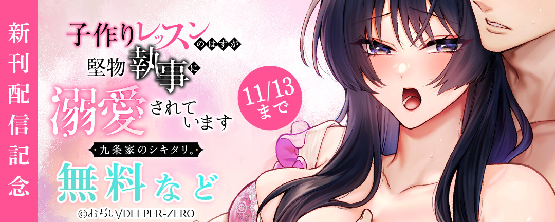 九条家のシキタリ。~子作りレッスンのはずが堅物執事に溺愛されています~ 新刊配信記念
