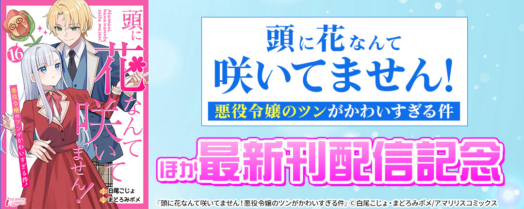 「頭に花なんて咲いてません!悪役令嬢のツンがかわいすぎる件」ほか最新刊配信記念