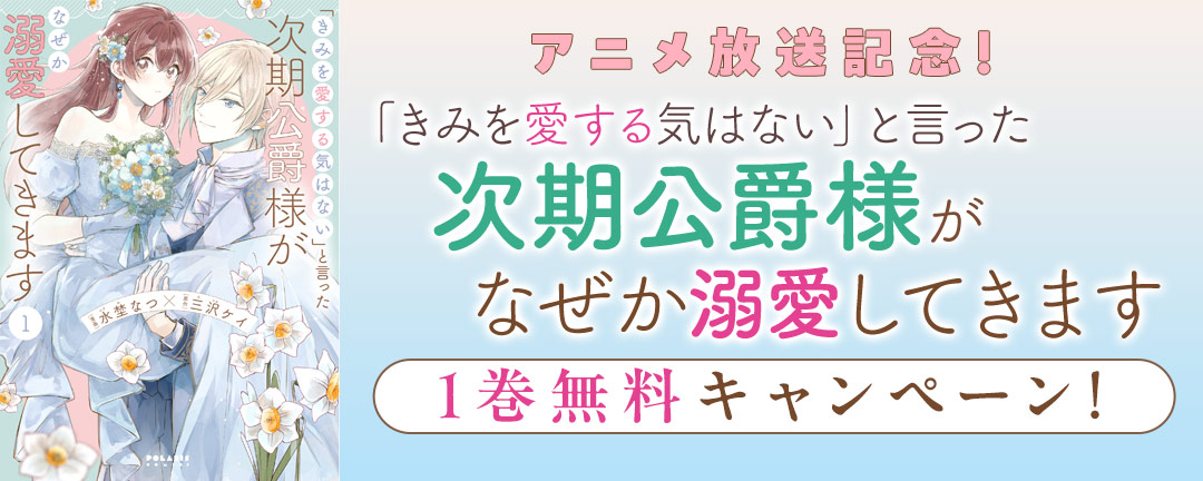アニメ放送記念!『「きみを愛する気はない」と言った次期公爵様がなぜか溺愛してきます』1巻無料キャンペーン!