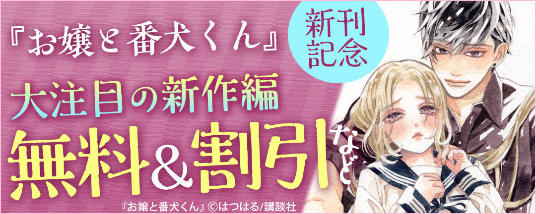 講談社_神きゅん新刊祭りB.『お嬢と番犬くん』新刊記念 大注目の新作編