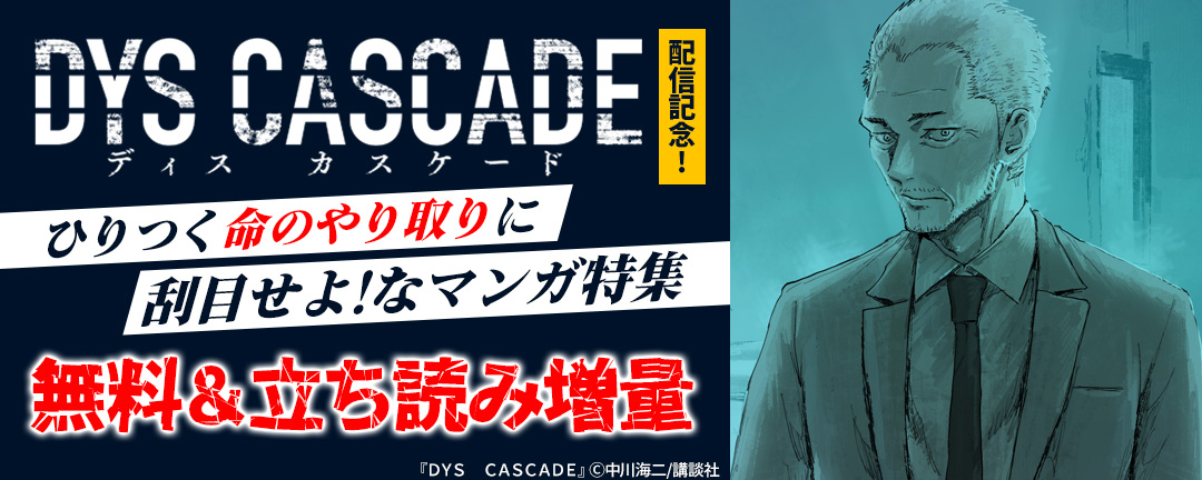 講談社_『DYS CASCADE』配信記念! ひりつく命のやり取りに刮目せよ!なマンガ特集