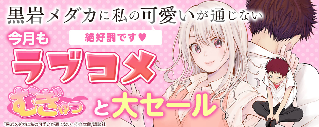 講談社_『黒岩メダカに私の可愛いが通じない』絶好調ですV 今月もラブコメむぎゅっと大セール