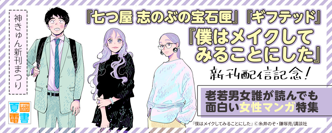 講談社_神きゅん新刊まつり 『七つ屋 志のぶの宝石匣』『ギフテッド』『僕はメイクしてみることにした』新刊配信記念! 老若男女 誰が読んでも面白い女性マンガ特集