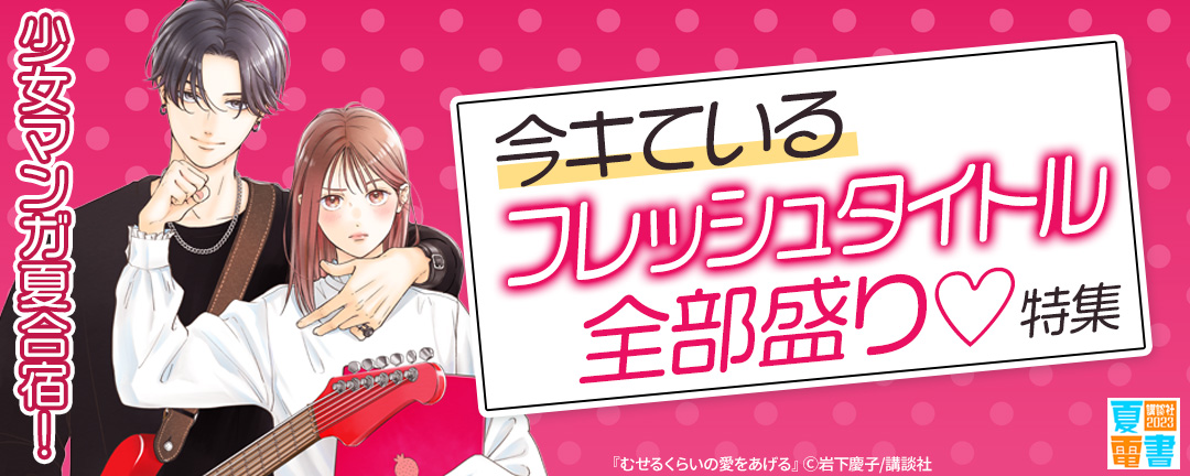 講談社_少女マンガ夏合宿! 今キているフレッシュタイトル全部盛り♡特集