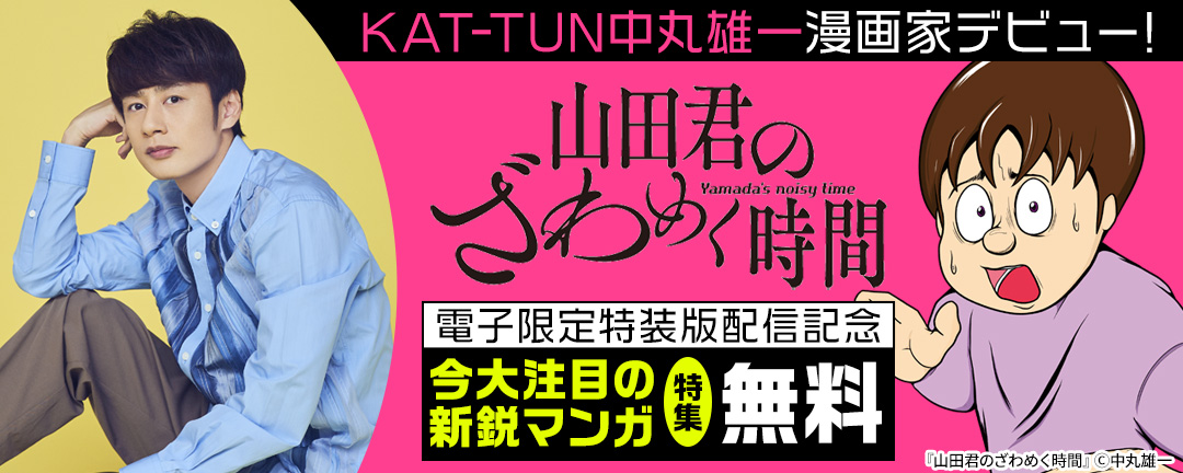 講談社_KAT-TUN中丸雄一漫画家デビュー!『山田君のざわめく時間』電子限定特装版配信記念 今大注目の新鋭マンガ特集