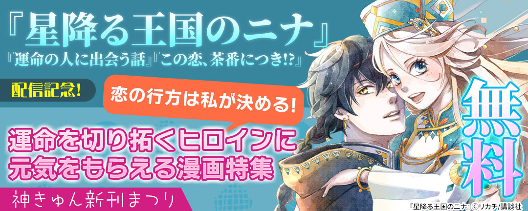 神きゅん新刊まつり『星降る王国のニナ』『運命の人に出会う話』『この恋、茶番につき!?』配信記念! 恋の行方は私が決める! 運命を切り拓くヒロインに元気をもらえる漫画特集