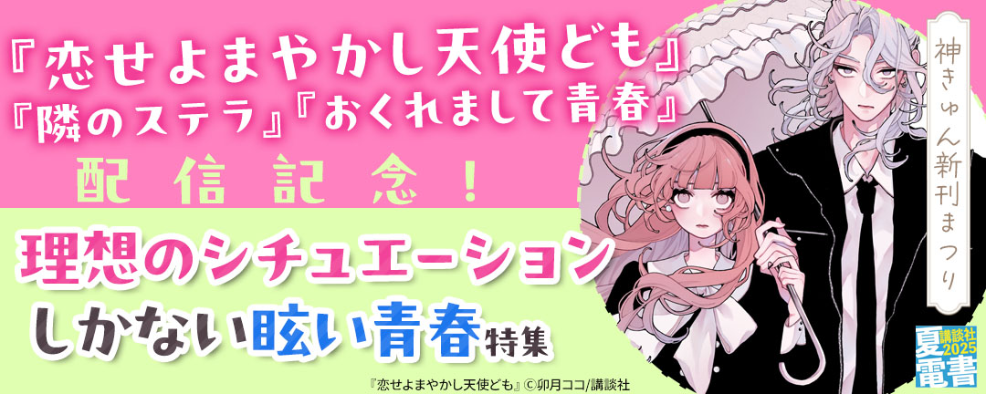 神きゅん新刊まつり『恋せよまやかし天使ども』『隣のステラ』『おくれまして青春』配信記念! 理想のシチュエーションしかない眩い青春特集