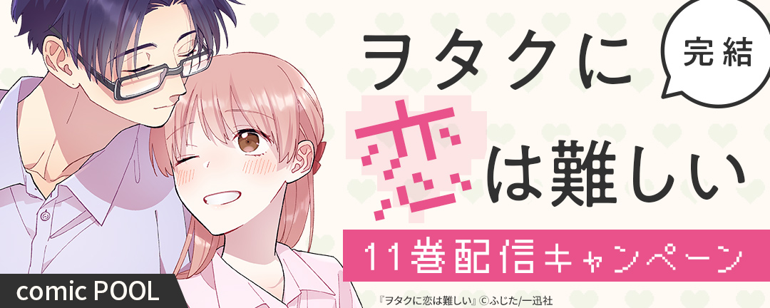 一迅社_comic POOL「ヲタクに恋は難しい」完結11巻配信記念キャンペーン