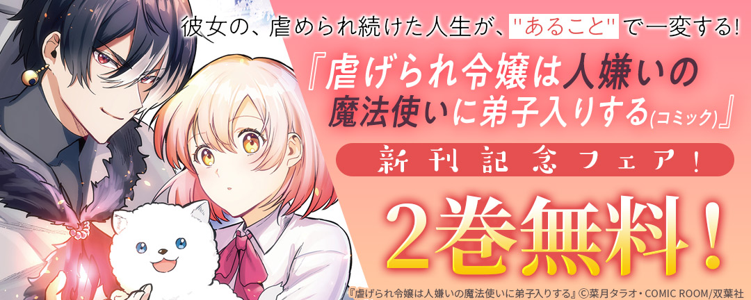 双葉社_彼女の、虐められ続けた人生が、”あること”で一変する!『虐げられ令嬢は人嫌いの魔法使いに弟子入りする(コミック)』新刊記念フェア!2巻無料!