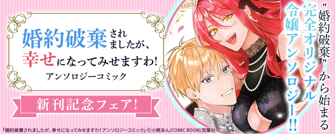 双葉社_“婚約破棄”から始まる、完全オリジナル令嬢アンソロジー!! 『婚約破棄されましたが、幸せになってみせますわ!アンソロジーコミック』新刊記念フェア!