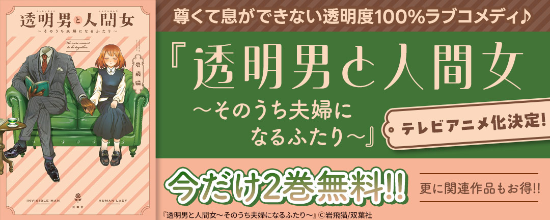 テレビアニメ化決定!尊くて息ができない透明度100%ラブコメディ♪ 『透明男と人間女～そのうち夫婦になるふたり～』今だけ2巻無料!! 更に関連作品もお得!!