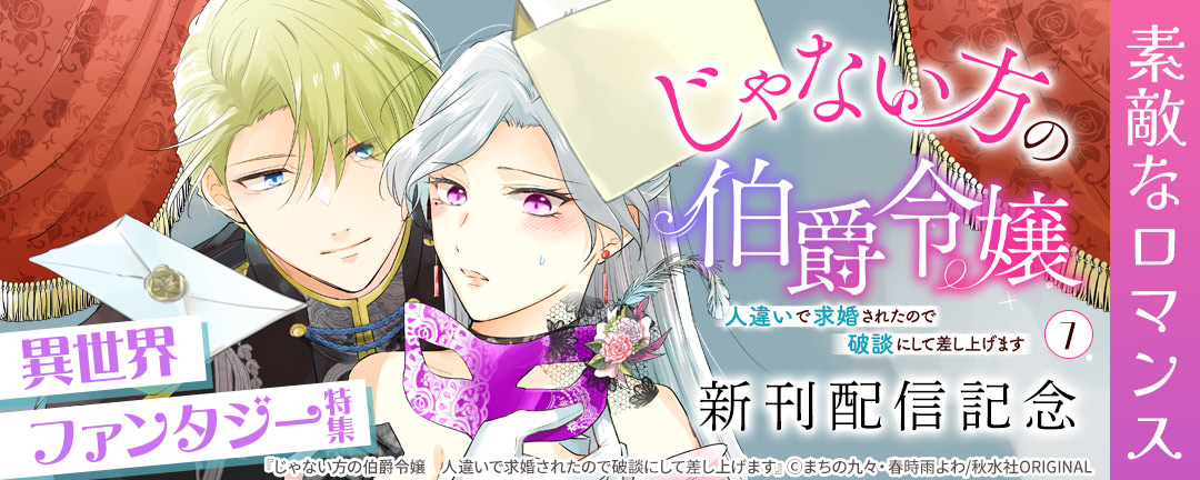 素敵なロマンス『じゃない方の伯爵令嬢 人違いで求婚されたので破談にして差し上げます7』配信記念 異世界ファンタジー特集