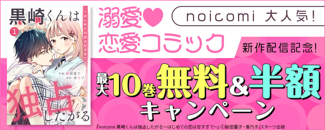 noicomi 大人気!溺愛(※●)恋愛コミック新作配信記念! 最大10巻無料&半額キャンペーン