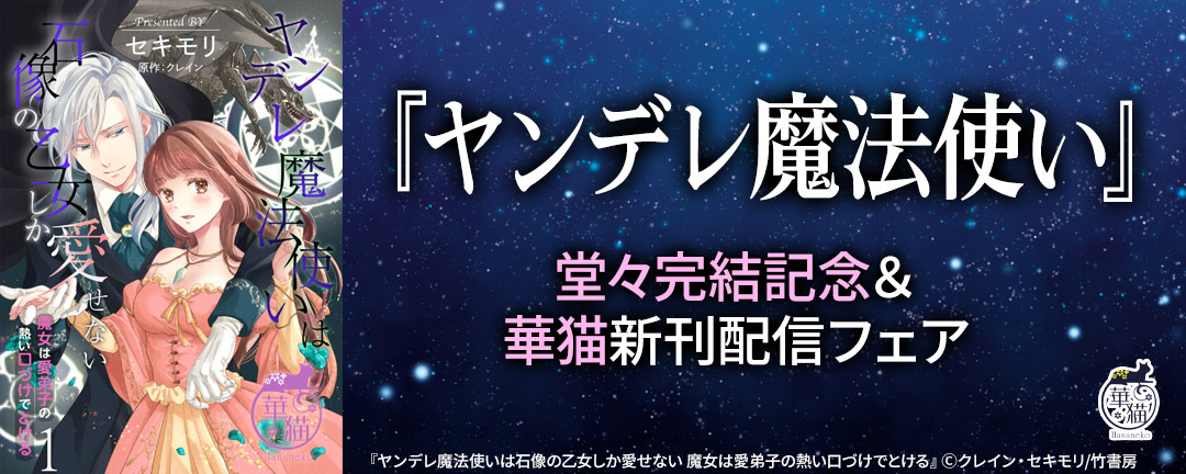 <コミックのみ>『ヤンデレ魔法使い』堂々完結記念&華猫新刊配信フェア(2024年11月分)