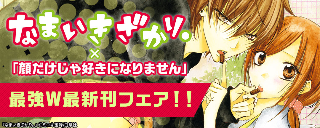 白泉社_「なまいきざかり。」×「顔だけじゃ好きになりません」最強W最新刊フェア!!