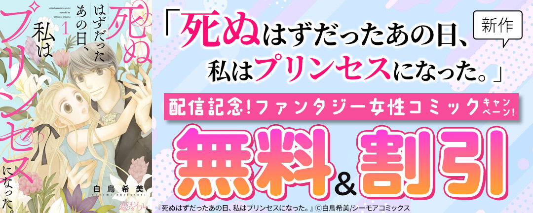 シーモアコミックス_新作「死ぬはずだったあの日、私はプリンセスになった。」配信記念!ファンタジー女性コミックキャンペーン!