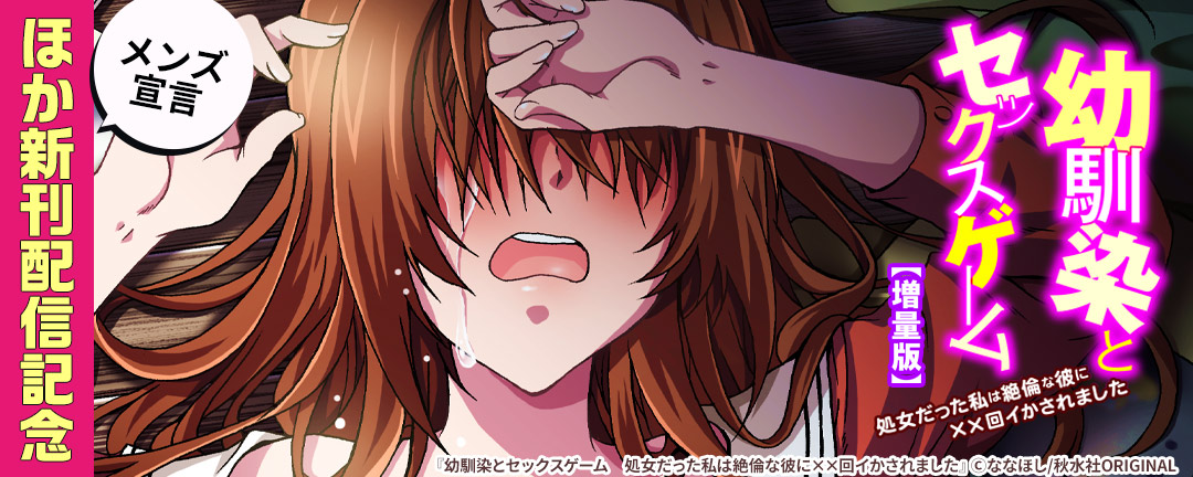 秋水社_メンズ宣言 『幼馴染とセックスゲーム 処女だった私は絶倫な彼に××回イかされました【増量版】』 ほか新刊配信記念 無料&割引