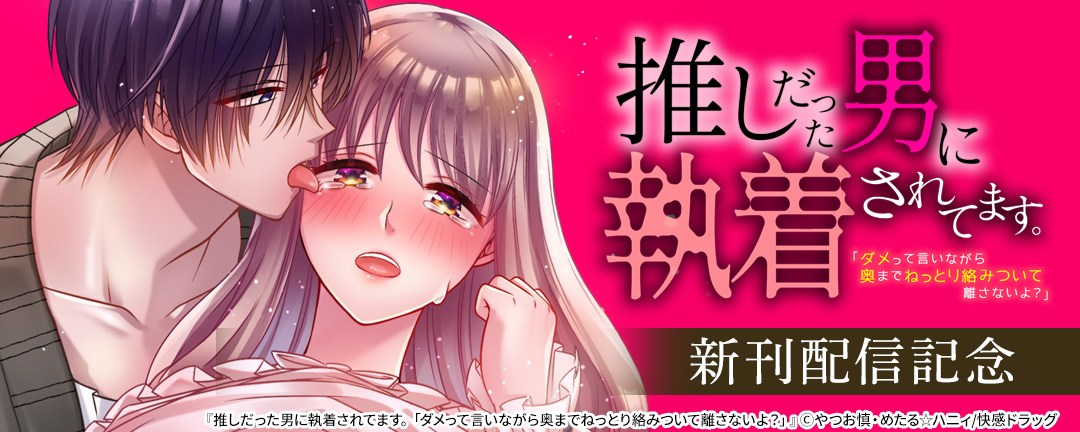 快感ドラッグ_推しだった男に執着されてます。「ダメって言いながら奥までねっとり絡みついて離さないよ?」 新刊配信記念