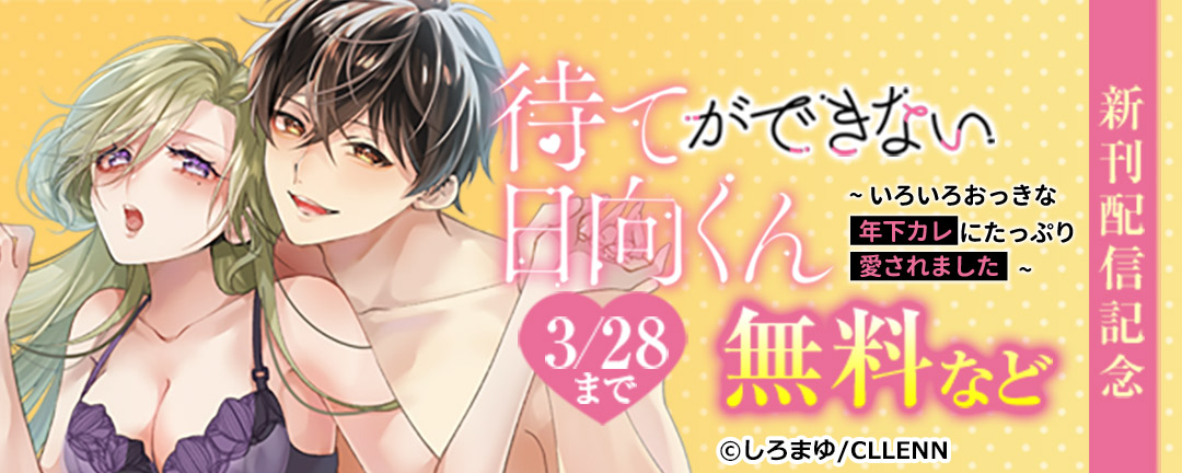 待てができない日向くん～いろいろおっきな年下カレにたっぷり愛されました～ 新刊配信記念