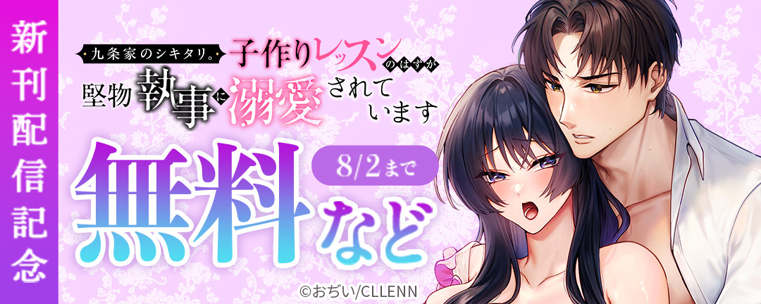 九条家のシキタリ。～子作りレッスンのはずが堅物執事に溺愛されています～ 新刊配信記念(CLLENN)