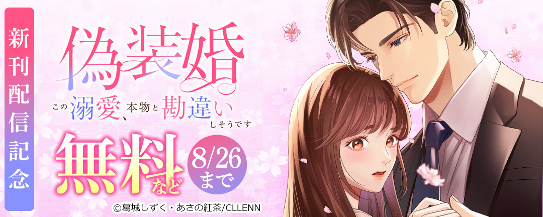 偽装婚～この溺愛、本物と勘違いしそうです～ 新刊配信記念