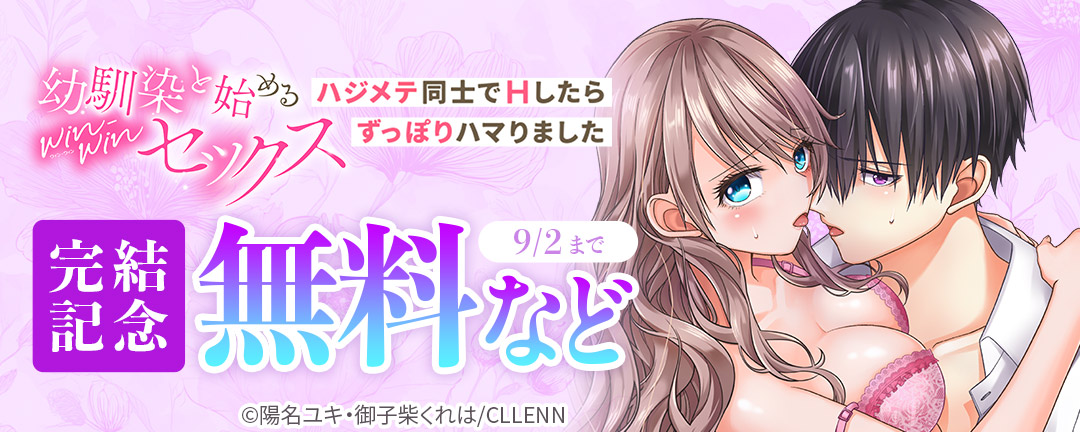 幼馴染と始めるwin-winセックス～ハジメテ同士でHしたらずっぽりハマりました～ 完結記念