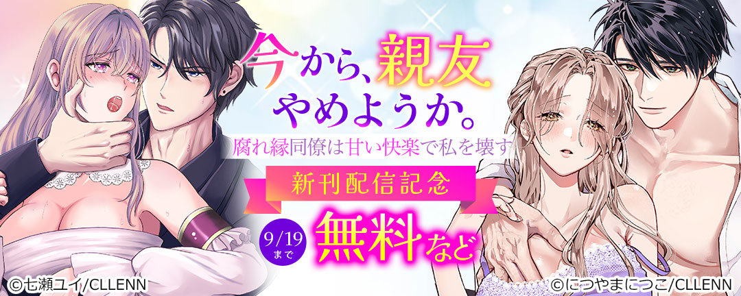 今から、親友やめようか。～腐れ縁同僚は甘い快楽で私を壊す～ 新刊配信記念