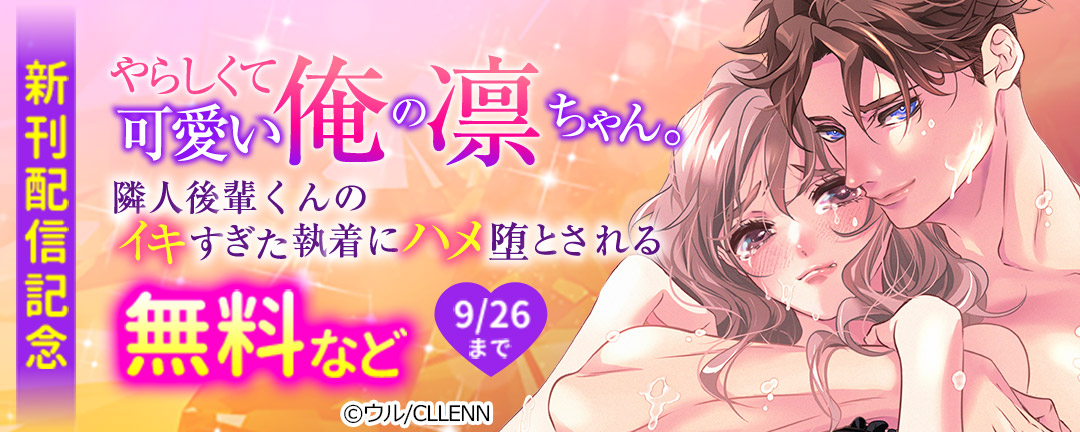 やらしくて可愛い俺の凛ちゃん。～隣人後輩くんのイキすぎた執着にハメ堕とされる～ 新刊配信記念