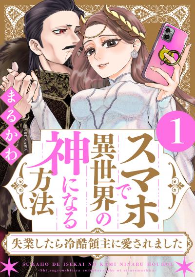 スマホで異世界の神になる方法～失業したら冷酷領主に愛されました～